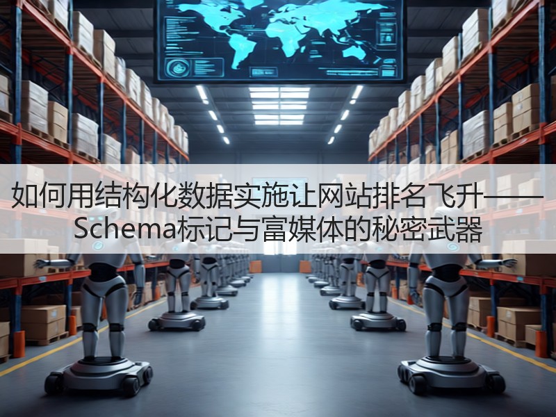 如何用结构化数据实施让网站排名飞升—— Schema标记与富媒体的秘密武器(图3)