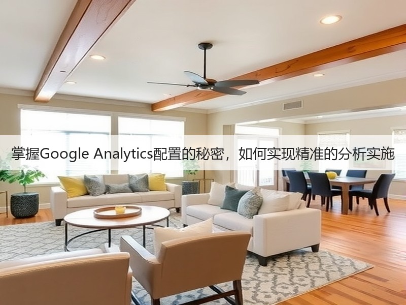 掌握Google Analytics配置的秘密，如何实现精准的分析实施(图3)