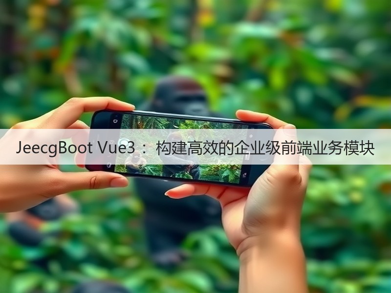 JeecgBoot Vue3 ：构建高效的企业级前端业务模块(图1)