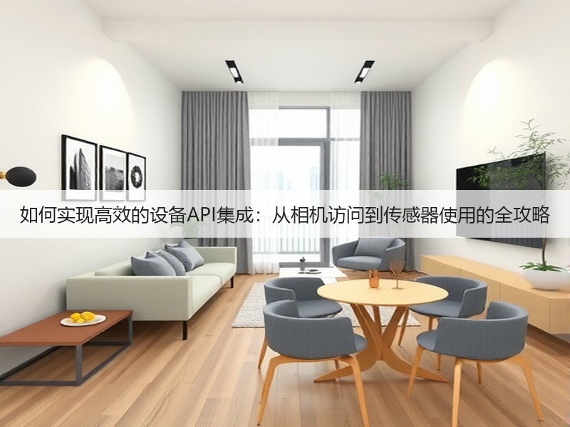 如何实现高效的设备API集成：从相机访问到传感器使用的全攻略(图3)