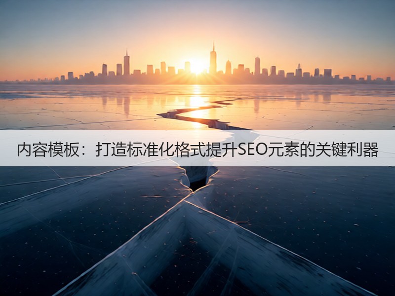 内容模板：打造标准化格式提升SEO元素的关键利器(图3)