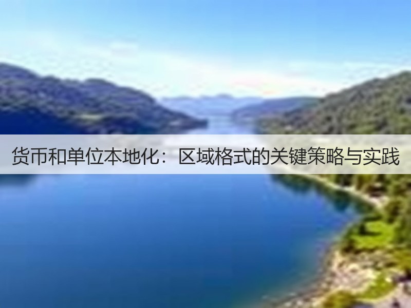 货币和单位本地化：区域格式的关键策略与实践(图2)