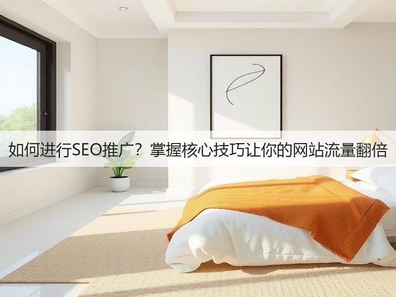 如何进行SEO推广？掌握核心技巧让你的网站流量翻倍(图3)