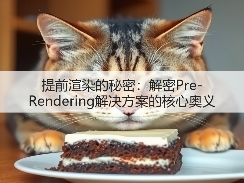 提前渲染的秘密:解密Pre-Rendering解决方案的核心奥义(图2) 提前渲染的秘密:解密Pre-Rendering解决方案的核心奥义(图2)