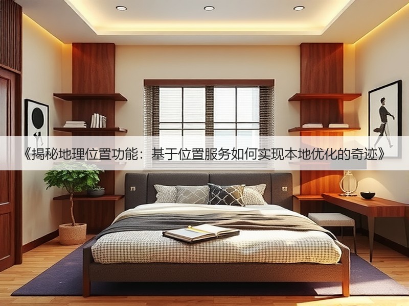 《揭秘地理位置功能:基于位置服务如何实现本地优化的奇迹》(图2) 《揭秘地理位置功能:基于位置服务如何实现本地优化的奇迹》(图2)