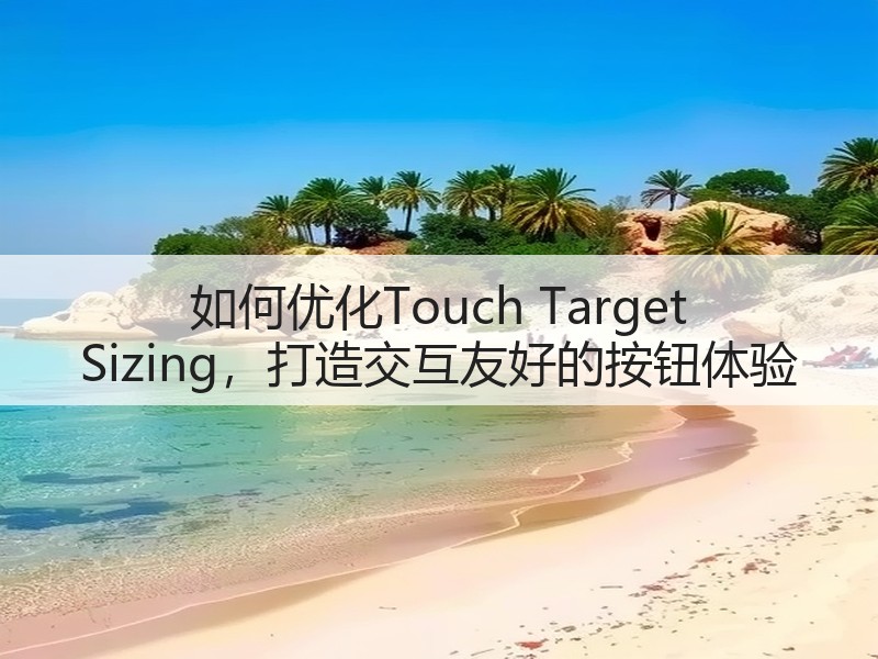 如何优化Touch Target Sizing,打造交互友好的按钮体验(图3) 如何优化Touch Target Sizing,打造交互友好的按钮体验(图3)