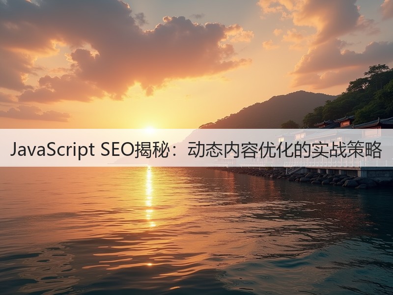 JavaScript SEO揭秘：动态内容优化的实战策略(图3)