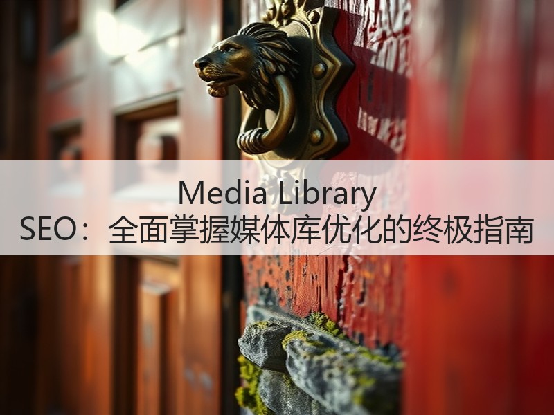 Media Library SEO：全面掌握媒体库优化的终极指南(图3)