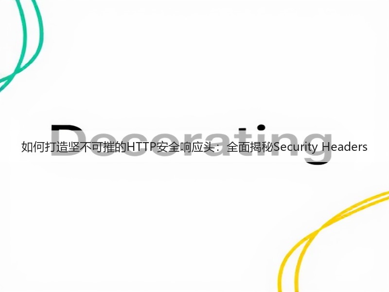 如何打造坚不可摧的HTTP安全响应头:全面揭秘Security Headers(图2) 如何打造坚不可摧的HTTP安全响应头:全面揭秘Security Headers(图2)