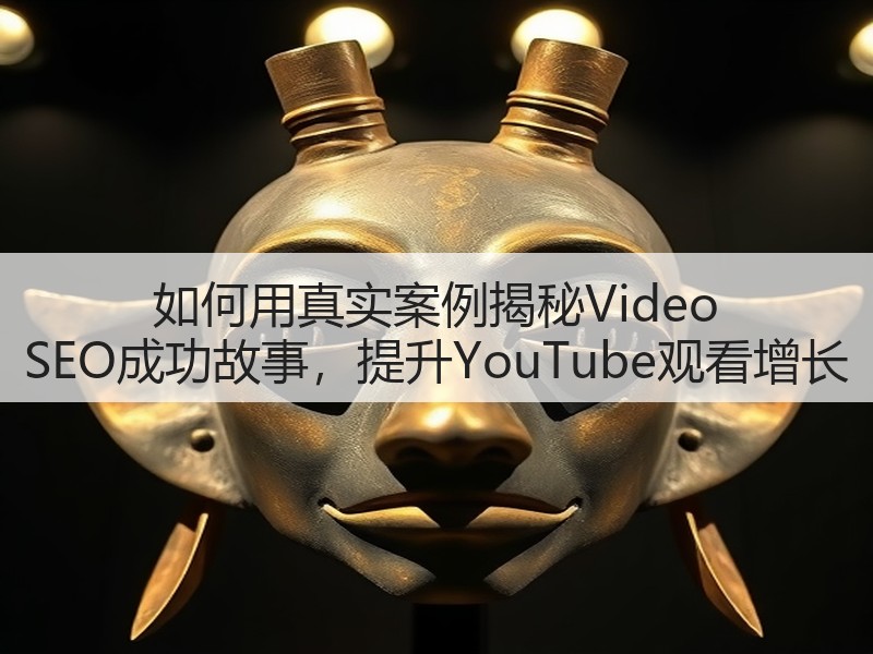 如何用真实案例揭秘Video SEO成功故事，提升YouTube观看增长(图2)