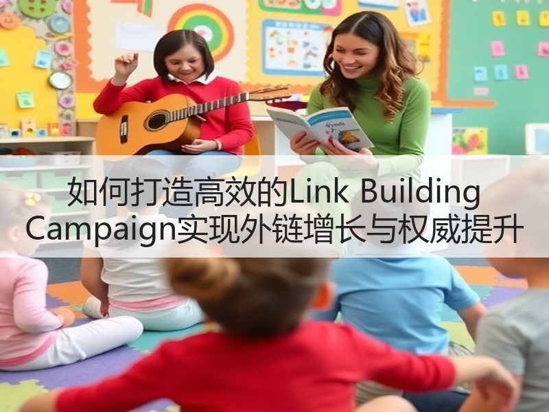 如何打造高效的Link Building Campaign实现外链增长与权威提升