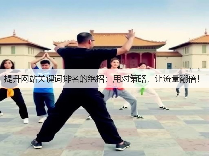 提升网站关键词排名的绝招:用对策略,让流量翻倍!(图2) 提升网站关键词排名的绝招:用对策略,让流量翻倍!(图2)