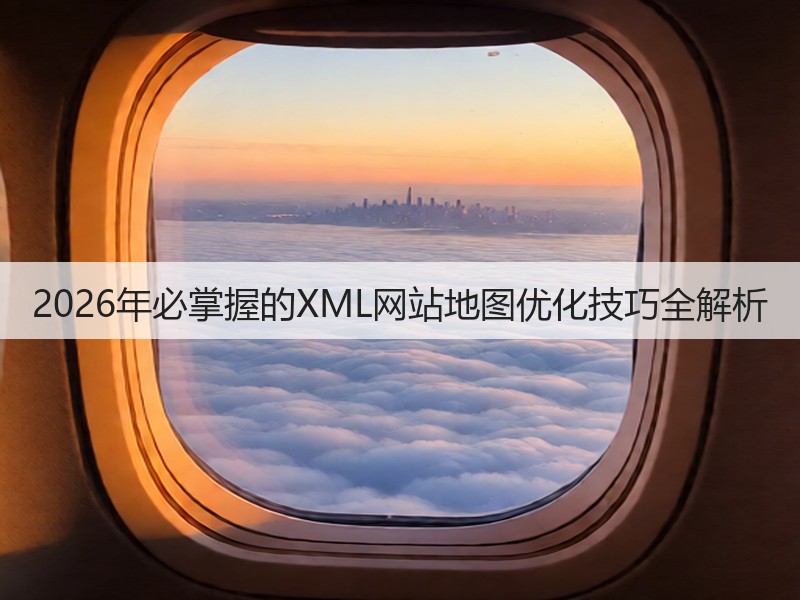 2026年必掌握的XML网站地图优化技巧全解析(图2)