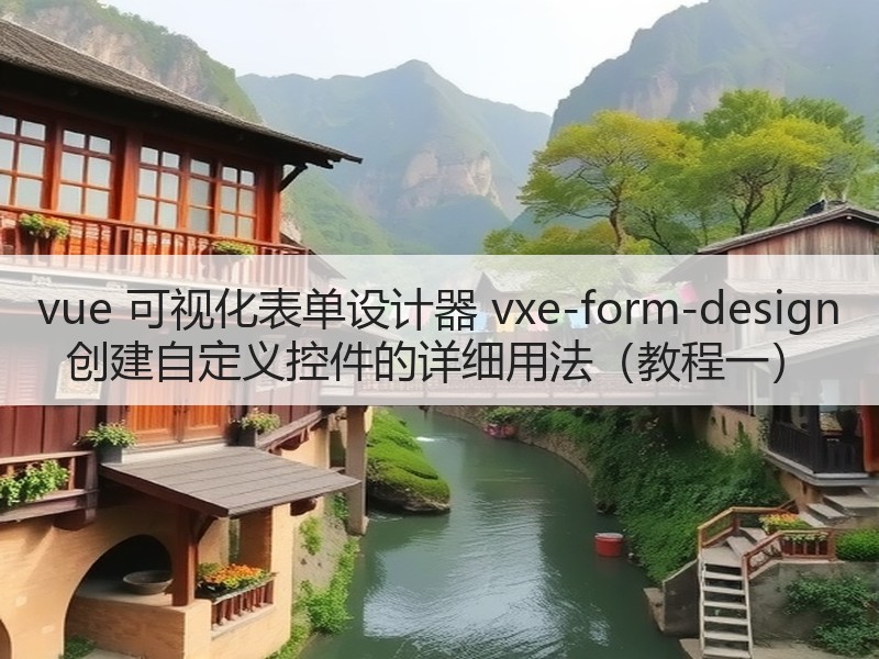 vue 可视化表单设计器 vxe-form-design 创建自定义控件的详细用法（教程一）