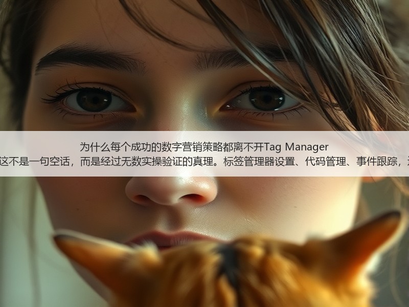 为什么每个成功的数字营销策略都离不开Tag Manager Setup？这不是一句空话，而是经过无数实操验证的真理。标签管理器设置、代码管理、事件跟踪，这些词汇(图3)