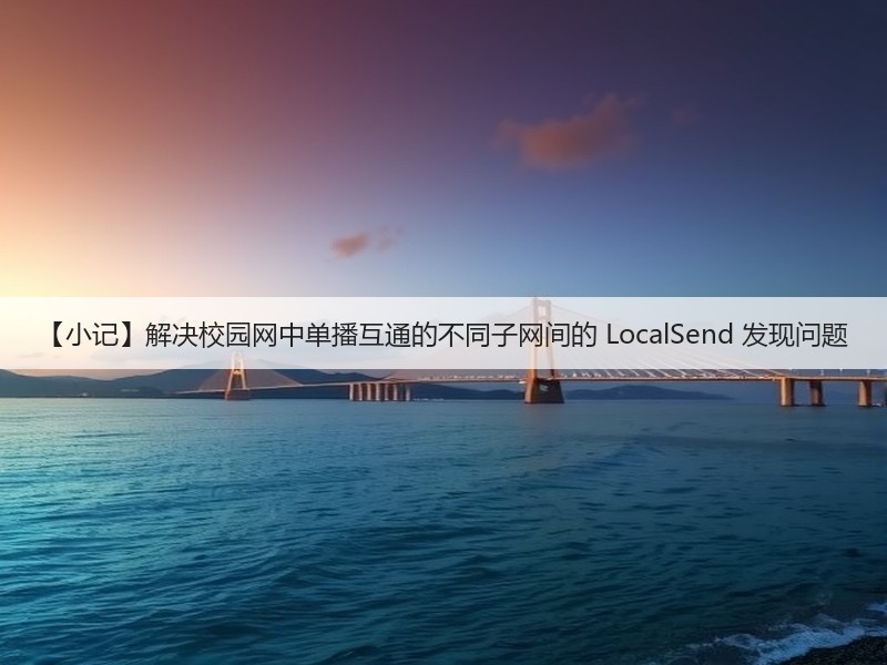 【小记】解决校园网中单播互通的不同子网间的 LocalSend 发现问题(图2) 【小记】解决校园网中单播互通的不同子网间的 LocalSend 发现问题(图2)