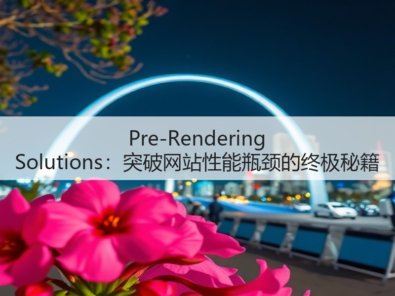 Pre-Rendering Solutions：突破网站性能瓶颈的终极秘籍(图3)