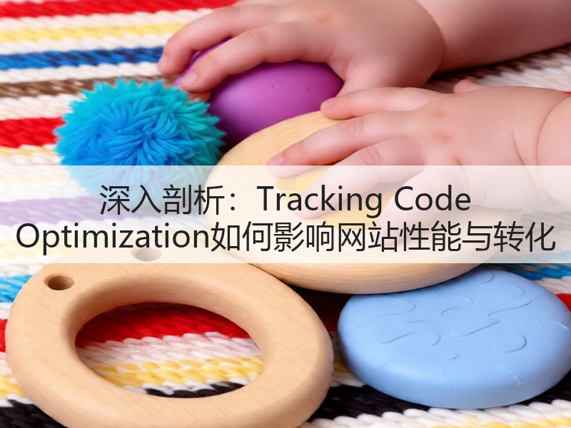 深入剖析:Tracking Code Optimization如何影响网站性能与转化(图2) 深入剖析:Tracking Code Optimization如何影响网站性能与转化(图2)