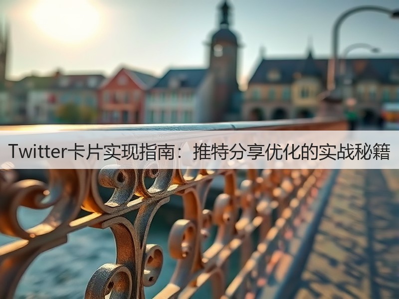 Twitter卡片实现指南：推特分享优化的实战秘籍(图2)