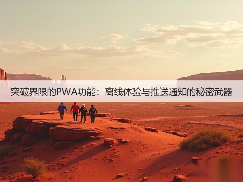 突破界限的PWA功能：离线体验与推送通知的秘密武器(图3)