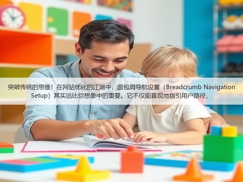 突破传统的思维！在网站优化的江湖中，面包屑导航设置（Breadcrumb Navigation Setup）其实远比你想象中的重要。它不仅能直观地指引用户路径，(图2)