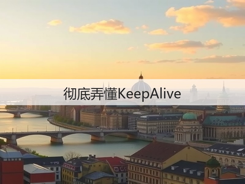 彻底弄懂KeepAlive(图1) 彻底弄懂KeepAlive(图1)