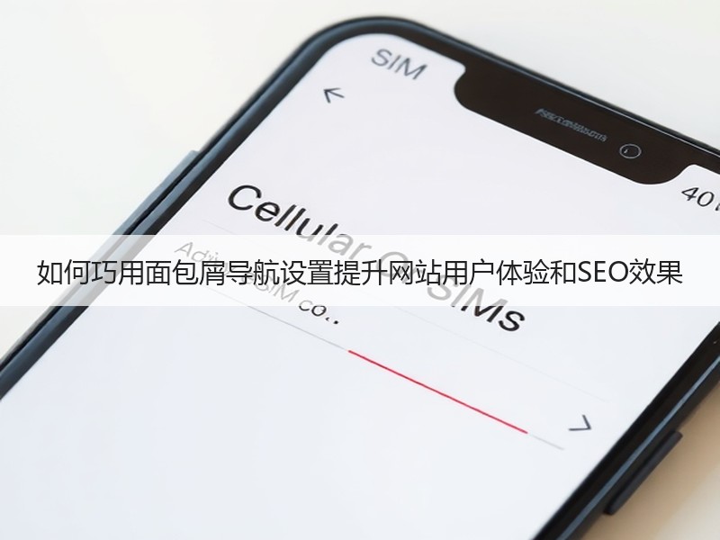 如何巧用面包屑导航设置提升网站用户体验和SEO效果