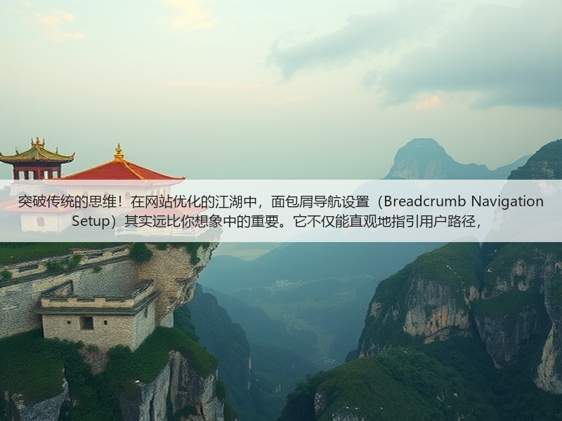 突破传统的思维！在网站优化的江湖中，面包屑导航设置（Breadcrumb Navigation Setup）其实远比你想象中的重要。它不仅能直观地指引用户路径，(图1)