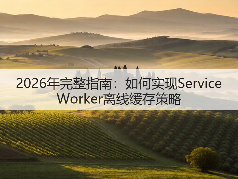 2026年完整指南:如何实现Service Worker离线缓存策略(图2) 2026年完整指南:如何实现Service Worker离线缓存策略(图2)