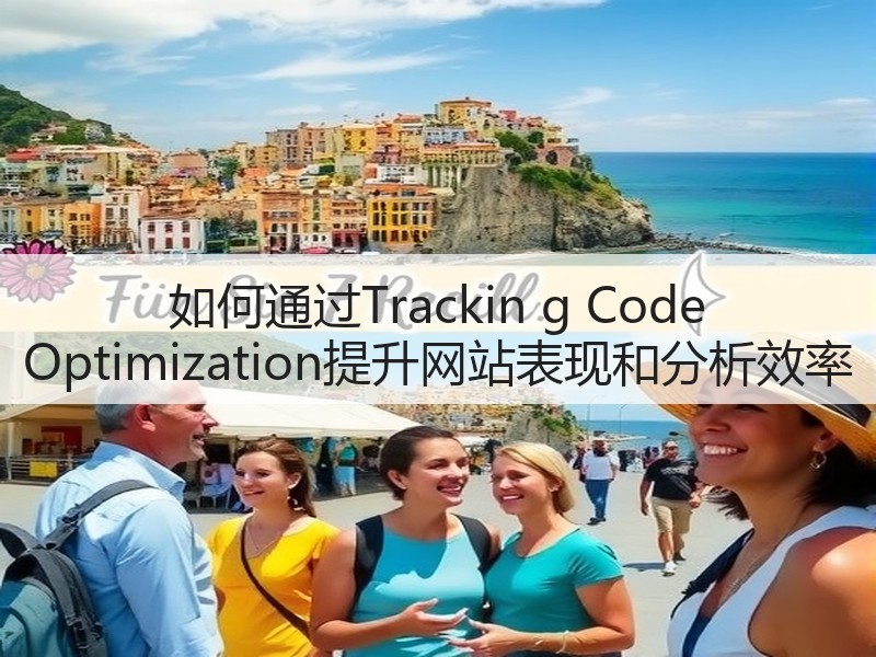 如何通过Trackin g Code Optimization提升网站表现和分析效率(图1) 如何通过Trackin g Code Optimization提升网站表现和分析效率(图1)