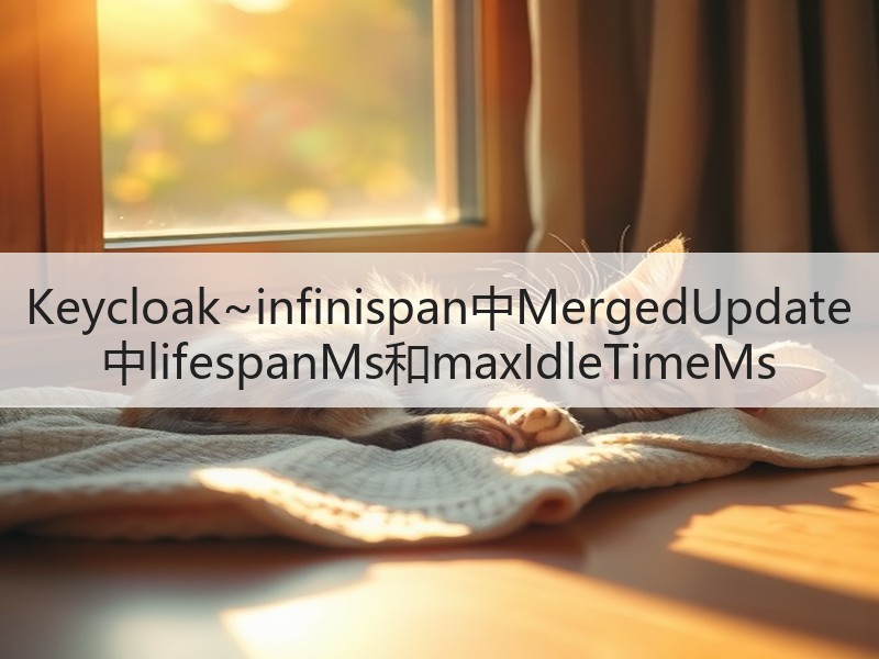 Keycloak~infinispan中MergedUpdate中lifespanMs和maxIdleTimeMs