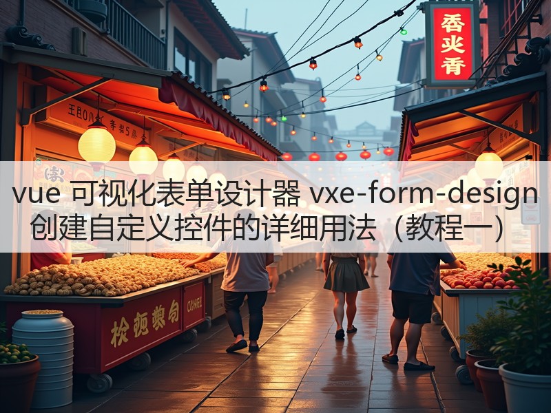 vue 可视化表单设计器 vxe-form-design 创建自定义控件的详细用法（教程一）(图1)