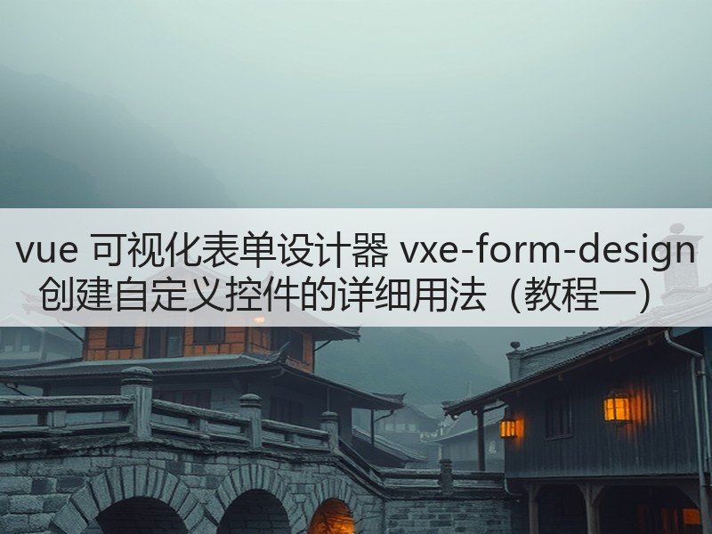 vue 可视化表单设计器 vxe-form-design 创建自定义控件的详细用法（教程一）(图1)