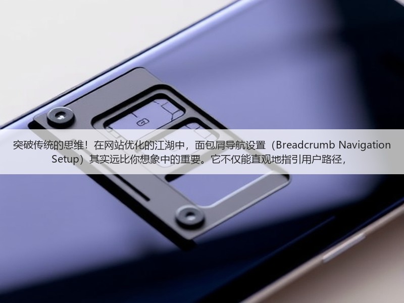 突破传统的思维！在网站优化的江湖中，面包屑导航设置（Breadcrumb Navigation Setup）其实远比你想象中的重要。它不仅能直观地指引用户路径，(图3)