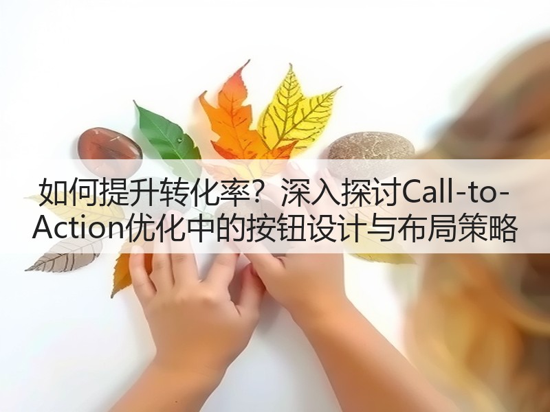 如何提升转化率？深入探讨Call-to-Action优化中的按钮设计与布局策略(图3)