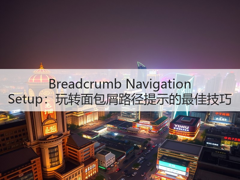 Breadcrumb Navigation Setup：玩转面包屑路径提示的最佳技巧