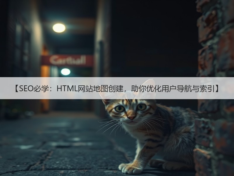 【SEO必学：HTML网站地图创建，助你优化用户导航与索引】