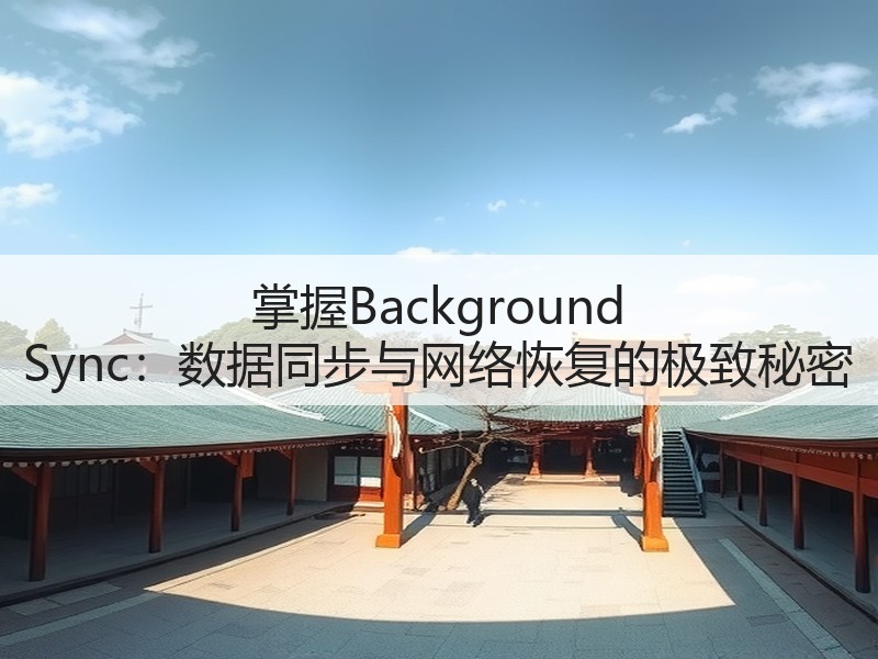 掌握Background Sync:数据同步与网络恢复的极致秘密(图2) 掌握Background Sync:数据同步与网络恢复的极致秘密(图2)