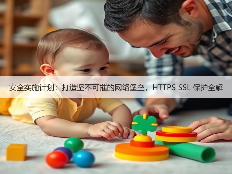 安全实施计划：打造坚不可摧的网络堡垒，HTTPS SSL 保护全解