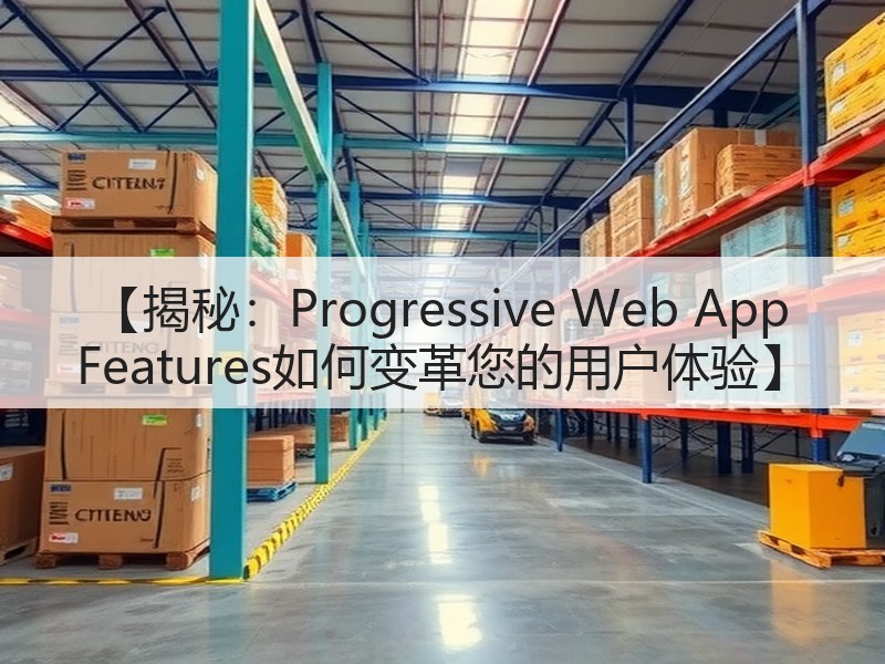【揭秘：Progressive Web App Features如何变革您的用户体验】(图2)