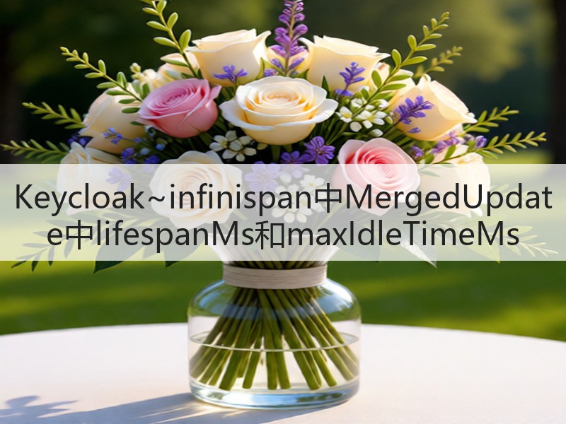 Keycloak~infinispan中MergedUpdate中lifespanMs和maxIdleTimeMs(图3)