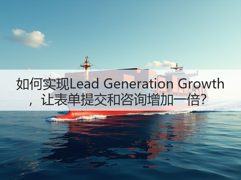 如何实现Lead Generation Growth ，让表单提交和咨询增加一倍？(图3)