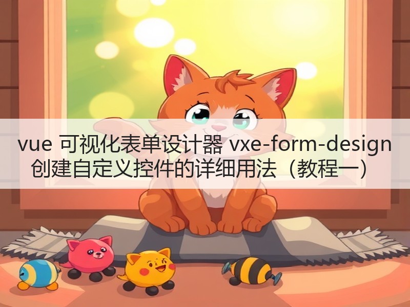 vue 可视化表单设计器 vxe-form-design 创建自定义控件的详细用法（教程一）
