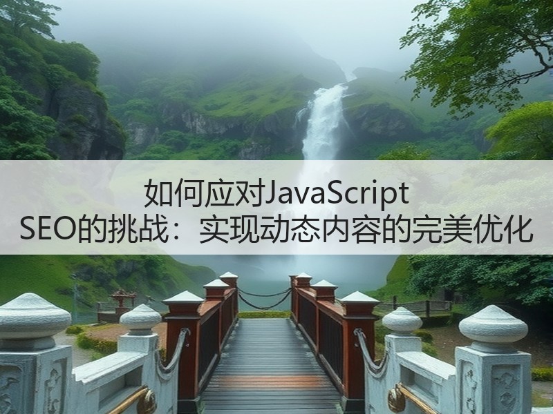 如何应对JavaScript SEO的挑战:实现动态内容的完美优化(图3) 如何应对JavaScript SEO的挑战:实现动态内容的完美优化(图3)