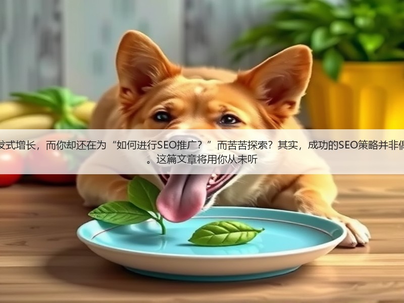 为什么有人能带领公司实现爆发式增长,而你却还在为“如何进行SEO推广?”而苦苦探索?其实,成功的SEO策略并非偶然,每一个细节都关系到效果。这篇文章将用你从未听(图2) 为什么有人能带领公司实现爆发式增长,而你却还在为“如何进行SEO推广?”而苦苦探索?其实,成功的SEO策略并非偶然,每一个细节都关系到效果。这篇文章将用你从未听(图2)