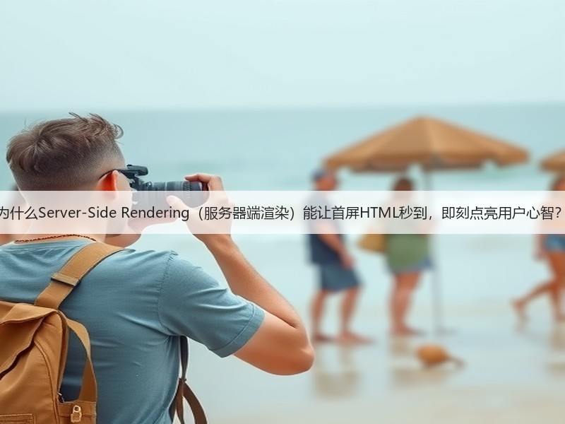 为什么Server-Side Rendering（服务器端渲染）能让首屏HTML秒到，即刻点亮用户心智？(图2)