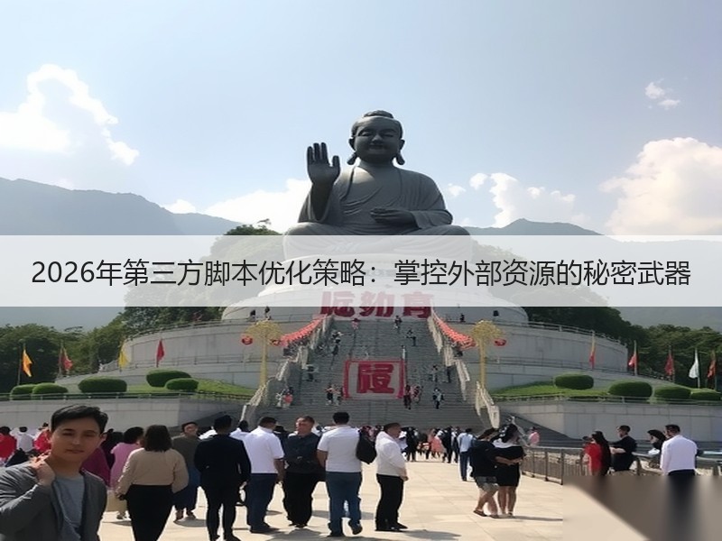 2026年第三方脚本优化策略：掌控外部资源的秘密武器