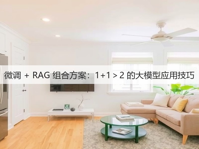 微调 + RAG 组合方案:1+1>2 的大模型应用技巧(图3) 微调 + RAG 组合方案:1+1>2 的大模型应用技巧(图3)