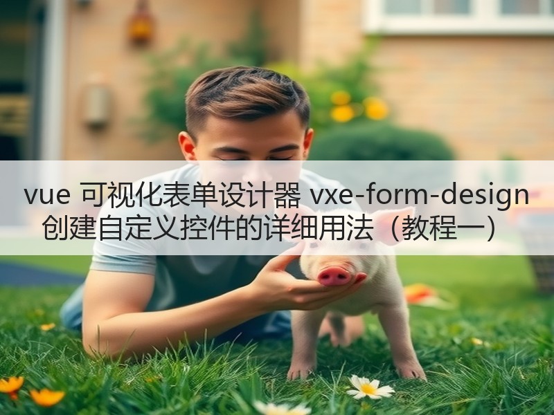 vue 可视化表单设计器 vxe-form-design 创建自定义控件的详细用法（教程一）