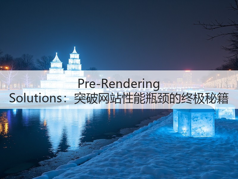 Pre-Rendering Solutions：突破网站性能瓶颈的终极秘籍(图2)
